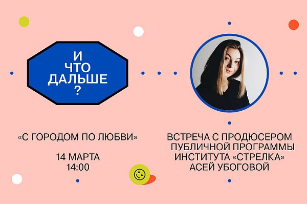 С городом по любви. Встреча с продюсером публичной программы Института «Стрелка» Асей Убоговой